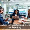 Technology Is Transforming Hiring and Onboarding