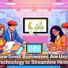 How Small Businesses Are Using Technology to Streamline Hiring
