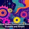 Technology Makes Subscription Businesses Scalable and Simple