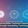 Delivering Better Customer Experiences Through Scheduling Technology